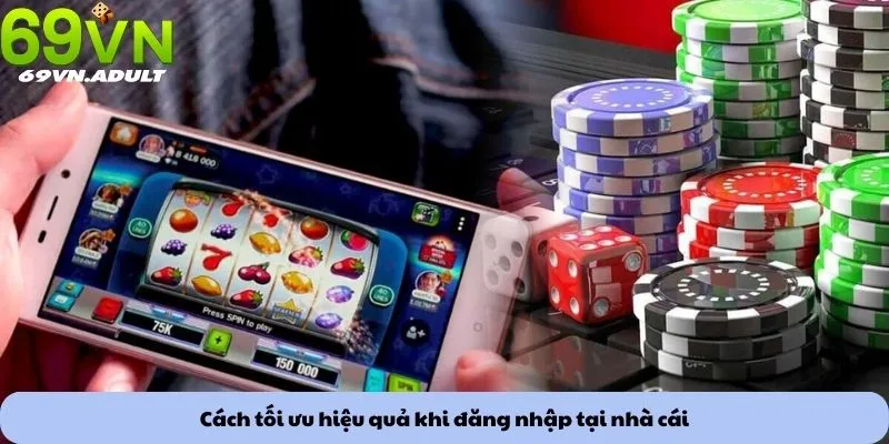 Cách tối ưu hiệu quả khi đăng nhập tại nhà cái