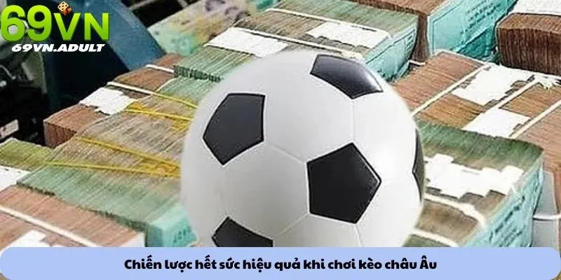 Chiến lược hết sức hiệu quả khi chơi kèo châu Âu