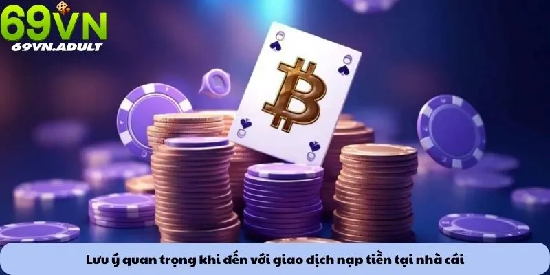 Lưu ý quan trọng khi đến với giao dịch nạp tiền tại nhà cái